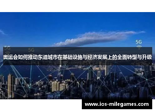 奥运会如何推动东道城市在基础设施与经济发展上的全面转型与升级