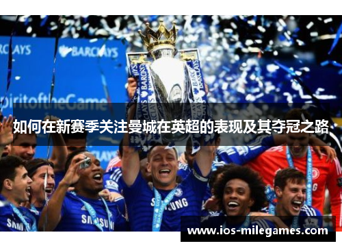 如何在新赛季关注曼城在英超的表现及其夺冠之路