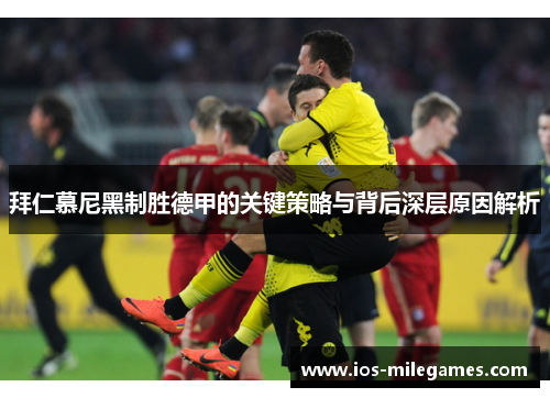 拜仁慕尼黑制胜德甲的关键策略与背后深层原因解析