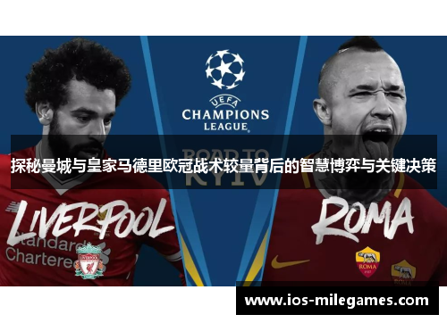 探秘曼城与皇家马德里欧冠战术较量背后的智慧博弈与关键决策