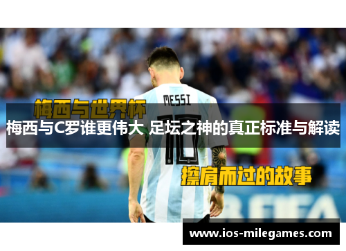梅西与C罗谁更伟大 足坛之神的真正标准与解读