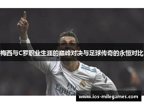 梅西与C罗职业生涯的巅峰对决与足球传奇的永恒对比
