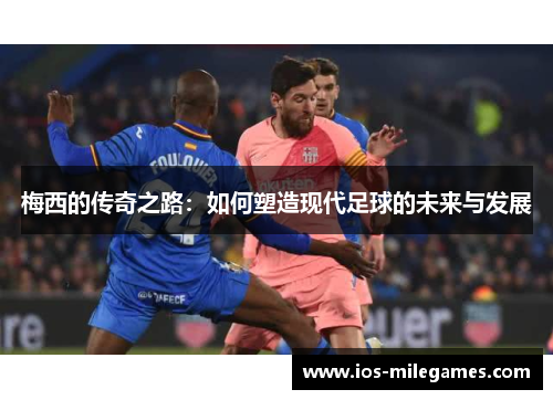 梅西的传奇之路：如何塑造现代足球的未来与发展