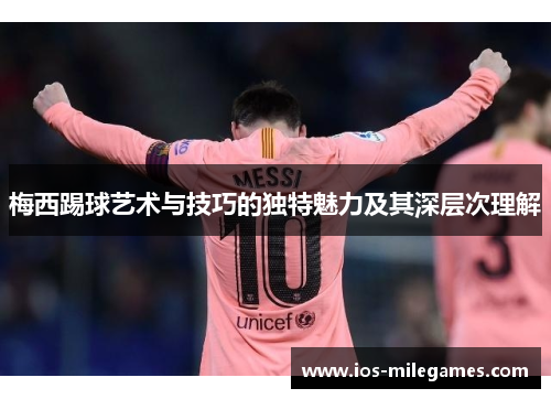 梅西踢球艺术与技巧的独特魅力及其深层次理解