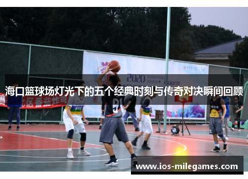 海口篮球场灯光下的五个经典时刻与传奇对决瞬间回顾
