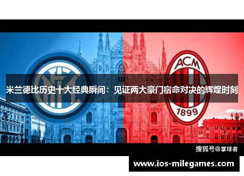 米兰德比历史十大经典瞬间：见证两大豪门宿命对决的辉煌时刻