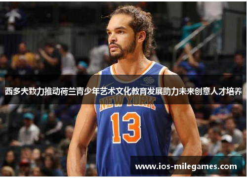 西多夫致力推动荷兰青少年艺术文化教育发展助力未来创意人才培养