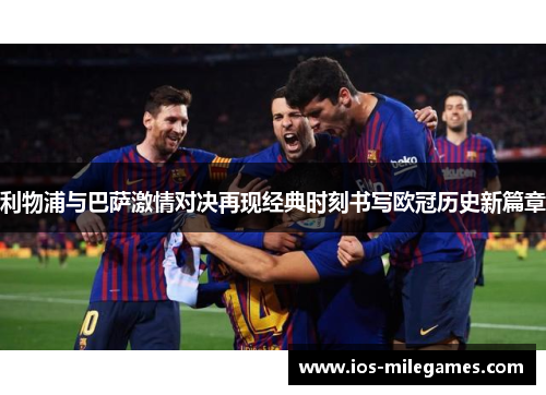 利物浦与巴萨激情对决再现经典时刻书写欧冠历史新篇章