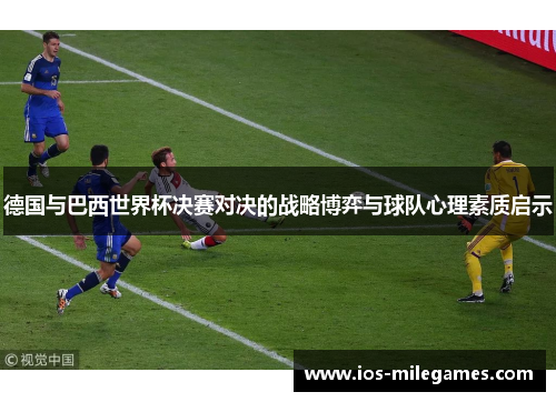 德国与巴西世界杯决赛对决的战略博弈与球队心理素质启示