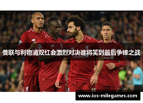 曼联与利物浦双红会激烈对决谁将笑到最后争锋之战