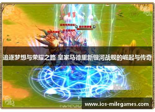 追逐梦想与荣耀之路 皇家马德里新银河战舰的崛起与传奇
