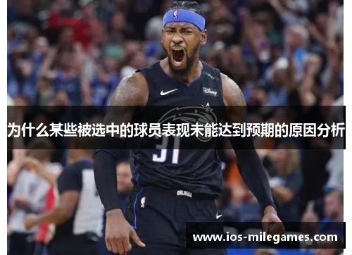 为什么某些被选中的球员表现未能达到预期的原因分析