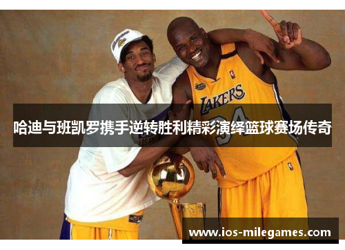 哈迪与班凯罗携手逆转胜利精彩演绎篮球赛场传奇