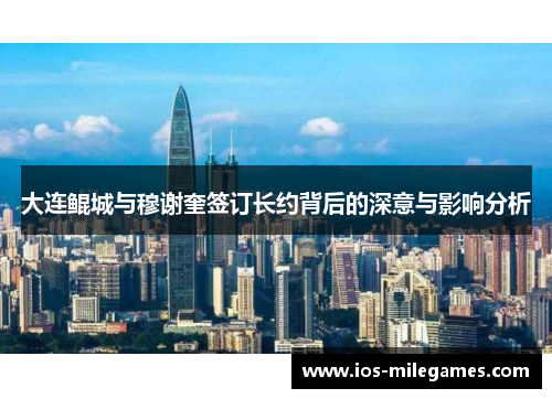 大连鲲城与穆谢奎签订长约背后的深意与影响分析