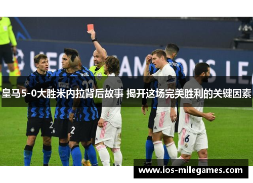 皇马5-0大胜米内拉背后故事 揭开这场完美胜利的关键因素