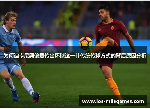 为何迪卡尼奥偏爱传出坏球这一非传统传球方式的背后原因分析