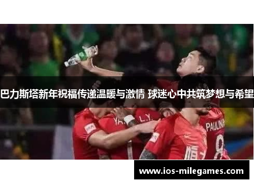 巴力斯塔新年祝福传递温暖与激情 球迷心中共筑梦想与希望