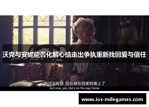 沃克与安妮能否化解心结走出争执重新找回爱与信任