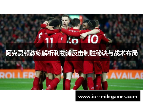 阿克灵顿教练解析利物浦反击制胜秘诀与战术布局