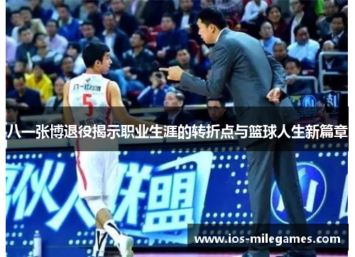 八一张博退役揭示职业生涯的转折点与篮球人生新篇章