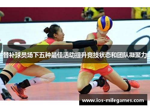 替补球员场下五种最佳活动提升竞技状态和团队凝聚力