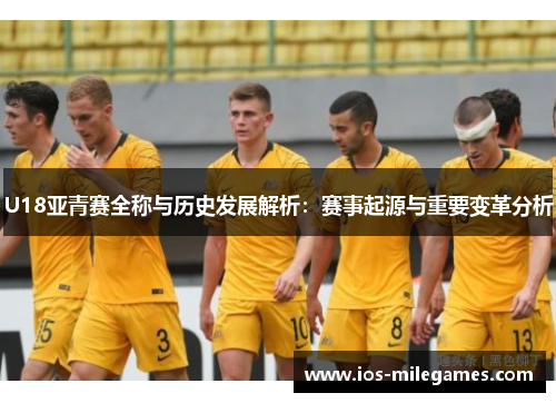 U18亚青赛全称与历史发展解析:赛事起源与重要变革分析 U18亚青赛全称与历史发展解析:赛事起源与重要变革分析