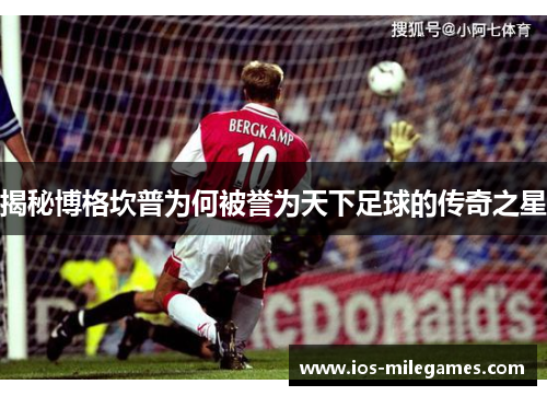 揭秘博格坎普为何被誉为天下足球的传奇之星