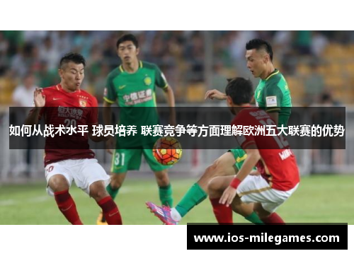如何从战术水平 球员培养 联赛竞争等方面理解欧洲五大联赛的优势
