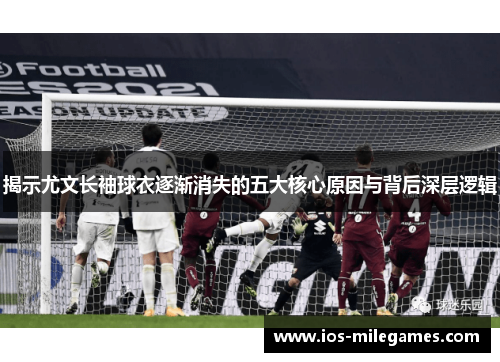 揭示尤文长袖球衣逐渐消失的五大核心原因与背后深层逻辑