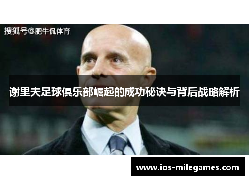 谢里夫足球俱乐部崛起的成功秘诀与背后战略解析 谢里夫足球俱乐部崛起的成功秘诀与背后战略解析