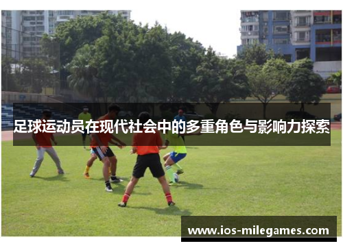 足球运动员在现代社会中的多重角色与影响力探索