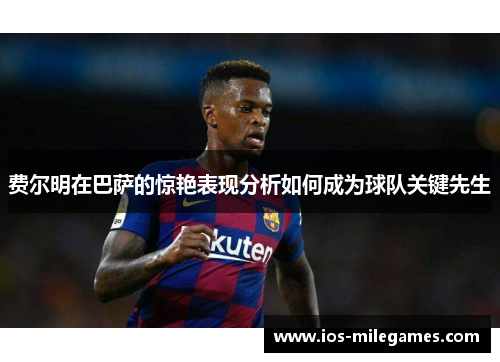 费尔明在巴萨的惊艳表现分析如何成为球队关键先生