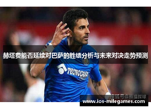 赫塔费能否延续对巴萨的胜绩分析与未来对决走势预测 赫塔费能否延续对巴萨的胜绩分析与未来对决走势预测