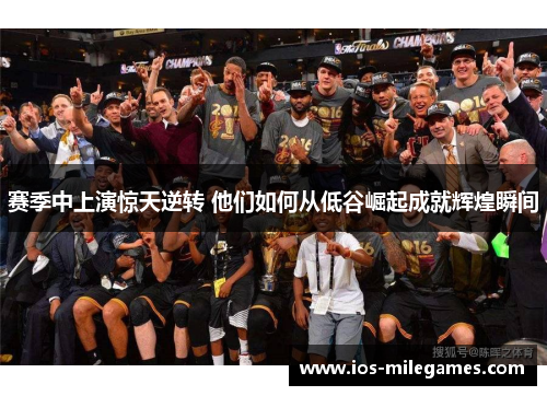 赛季中上演惊天逆转 他们如何从低谷崛起成就辉煌瞬间