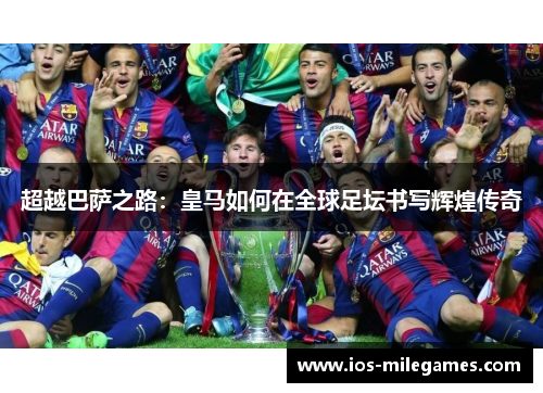 超越巴萨之路：皇马如何在全球足坛书写辉煌传奇