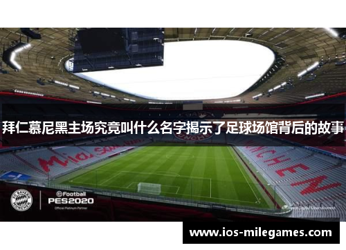 拜仁慕尼黑主场究竟叫什么名字揭示了足球场馆背后的故事 拜仁慕尼黑主场究竟叫什么名字揭示了足球场馆背后的故事