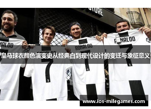皇马球衣颜色演变史从经典白到现代设计的变迁与象征意义 皇马球衣颜色演变史从经典白到现代设计的变迁与象征意义