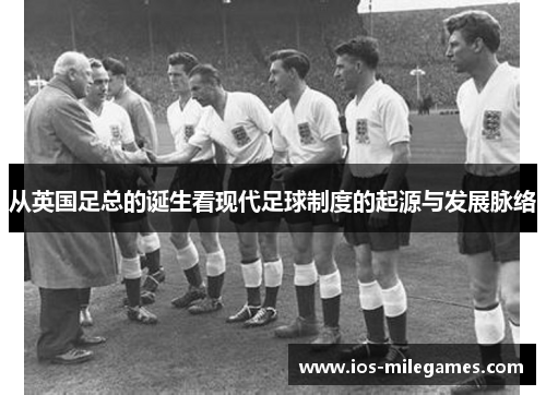 从英国足总的诞生看现代足球制度的起源与发展脉络