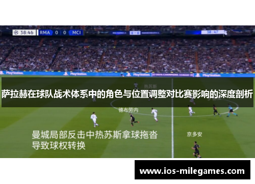 萨拉赫在球队战术体系中的角色与位置调整对比赛影响的深度剖析
