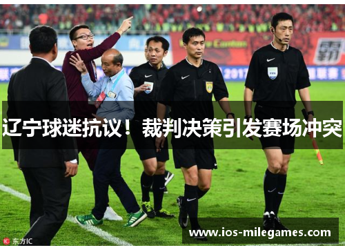 辽宁球迷抗议!裁判决策引发赛场冲突 辽宁球迷抗议!裁判决策引发赛场冲突