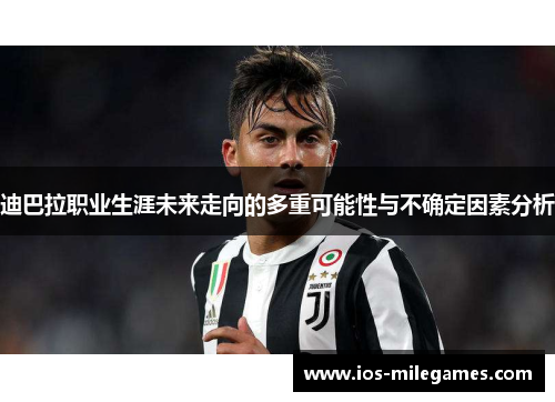 迪巴拉职业生涯未来走向的多重可能性与不确定因素分析