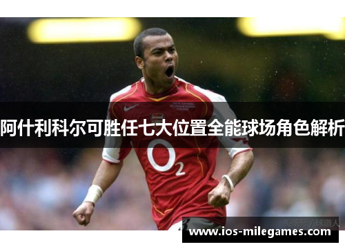 阿什利科尔可胜任七大位置全能球场角色解析 阿什利科尔可胜任七大位置全能球场角色解析