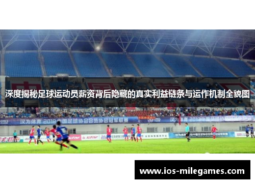 深度揭秘足球运动员薪资背后隐藏的真实利益链条与运作机制全貌图 深度揭秘足球运动员薪资背后隐藏的真实利益链条与运作机制全貌图