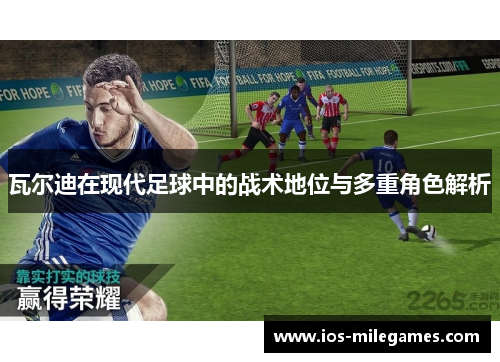 瓦尔迪在现代足球中的战术地位与多重角色解析 瓦尔迪在现代足球中的战术地位与多重角色解析