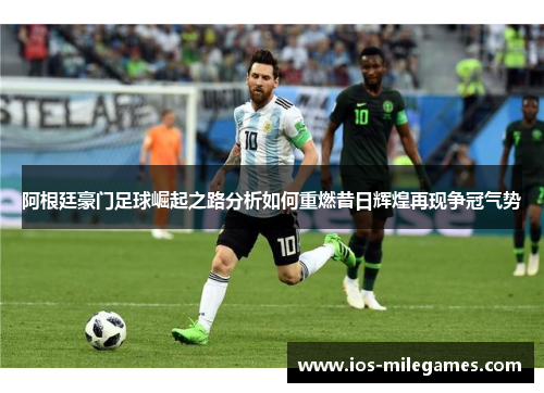 阿根廷豪门足球崛起之路分析如何重燃昔日辉煌再现争冠气势 阿根廷豪门足球崛起之路分析如何重燃昔日辉煌再现争冠气势