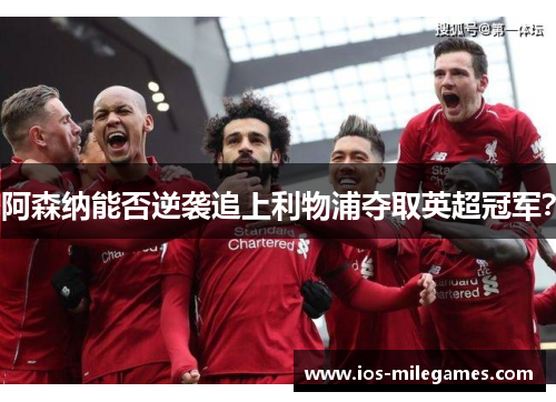 阿森纳能否逆袭追上利物浦夺取英超冠军? 阿森纳能否逆袭追上利物浦夺取英超冠军?