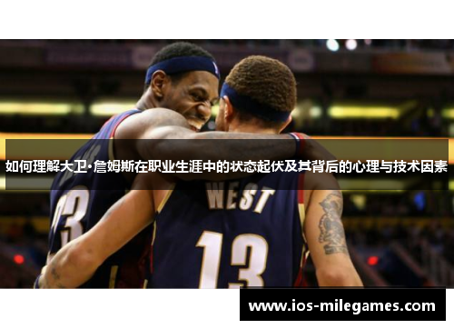 如何理解大卫·詹姆斯在职业生涯中的状态起伏及其背后的心理与技术因素